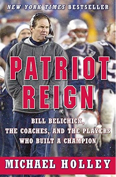 Patriot Reign Bill Belichick The Coaches And The Players Who Built A Champion Holley Michael 9780060757946 Amazon Com Books