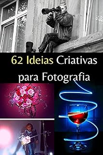 Livro 62 Ideias Criativas para Fotografia.: Aprenda fotografar e produzir imagens profissionais!