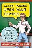 Class, Please Open Your Comics: Essays on Teaching With Graphic Narratives by Matthew L. Miller