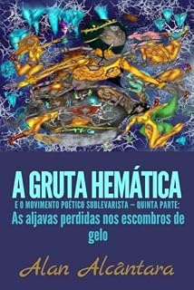 Livro A Gruta Hemática e o Movimento Poético Sublevarista — Quinta parte: As aljavas perdidas nos escombros de gelo