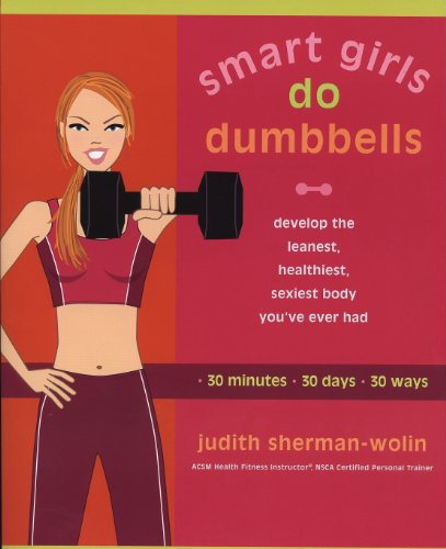 Smart Girls Do Dumbbells: Develop the Leanest, Healthiest, Sexiest Body You've Ever Had in 30 Minutes 30 Days 30 Ways