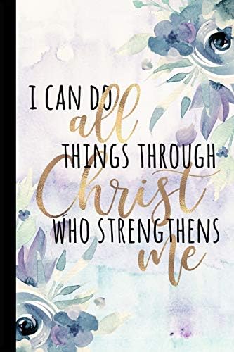 I Can Do All Things Through Christ Who Strengthens Me: Inspirational And Motivational Journal, Christian Notebook Diary, Graduate Gifts For Her, ... Congratulations, 6x9 college ruled notebook