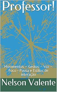 Livro Professor!: Movimentos - Gestos - Voz - Foco - Pausa e Estilos de interação