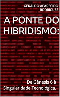 Livro A PONTE DO HIBRIDISMO:: De Gênesis 6 à Singularidade Tecnológica.