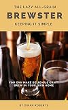 The Lazy All-Grain Brewster: Keeping It Simple (Bar Napkin Guides Book 2) by 