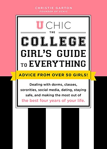U Chic: The College Girl's Guide to Everything: Dealing with Dorms, Classes, Sororities, Social Media, Dating, Staying Safe, and Making the Most Out of the Best Four Years of Your Life