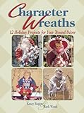 Character Wreaths: Holiday Projects for Year Round Decor by Kasey Rogers, Mark Wood