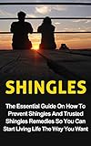 Shingles: The Essential Guide On How To Prevent Shingles And Trusted Shingles Remedies So You Can Start Living Life The Way You Want Now (Shingles Treatment, Shingles Prevention, Shingles Remedies)