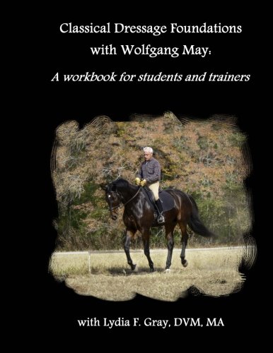 Classical Dressage Foundations with Wolfgang May: A workbook for students and trainers by Lydia F. Gray