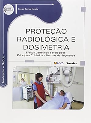 Proteção Radiológica e Dosimetria. Efeitos Genéticos e Biológicos, Principais Cuidados e Normas de Segurança (Em Portuguese do Brasil)