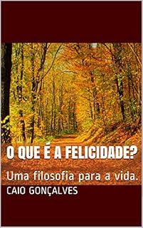 Livro O Que é a Felicidade?: Uma filosofia para a vida.