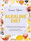 The Alkaline Diet: Ultimate Guide for Beginners with Healthy Recipes and Kick-Start Meal Plans (Alka by Emma Green
