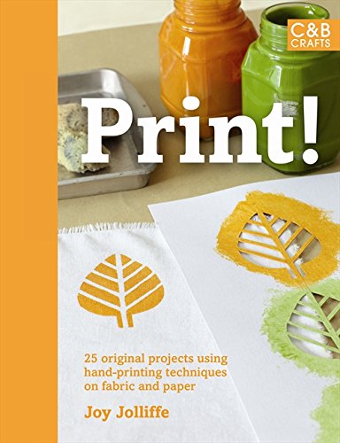 Print!: 25 Original Projects Using Hand-printing Techniques on Fabric and Paper (C&B Crafts) by Joy Jolliffe