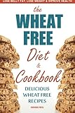 Wheat Free Diet & Cookbook: Lose Belly Fat, Lose Weight, and Improve Health with Delicious Wheat Free Recipes