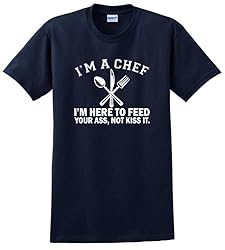 I'm a Chef I'm Here to Feed Your Ass Not Kiss It