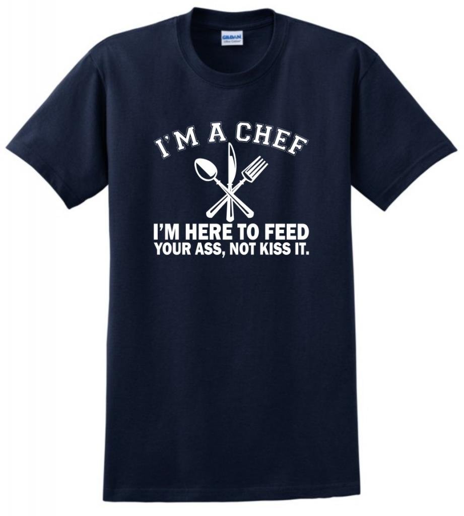 I'm a Chef I'm Here to Feed Your Ass Not Kiss It