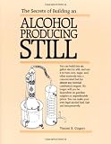 The Secrets of Building an Alcohol Producing Still. by Vincent R. Gingery