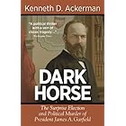 DARK HORSE: The Surprise Election and Political Murder of President James A. Garfield