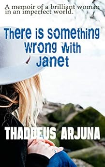 Something is Wrong With Janet: A memoir of a brilliant woman in an imperfect world. by [Arjuna, Thaddeus]