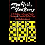 Zen Flesh, Zen Bones: A Collection of Zen and Pre-Zen Writings (Unabridged Selections)