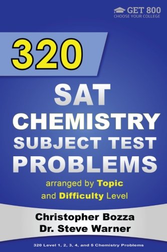 320 SAT Chemistry Subject Test Problems arranged by Topic and Difficulty Level: 160 Questions with Solutions, 160 Additional Questions with Answers