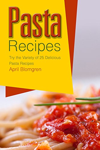 Pasta Recipes: Try the Variety of 25 Delicious Pasta Recipes by April Blomgren