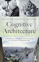 Cognitive Architecture: Designing for How We Respond to the Built Environment Cognitive Architecture: Designing for How We Respond to the Built Environment