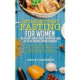 Intermittent Fasting For Women: The 30 Day Whole Foods Adventure Lose Up to 30 Pounds Within A Month!: The Ultimate 30 Day Diet to Burn Body Fat. Your Weight Loss Surgery Alternative!