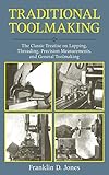 Traditional Toolmaking: The Classic Treatise on Lapping, Threading, Precision Measurements, and General Toolmaking by Franklin D. Jones