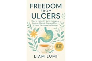 Freedom from Ulcers: How to Naturally Cure, Manage & Prevent Chronic Stomach Ulcers Without Expensive Medi (The Ulcer Healing
