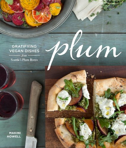 Plum: Gratifying Vegan Dishes from Seattle's Plum Bistro by Makini Howell
