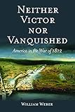 Neither Victor nor Vanquished: America in the War of 1812 by 
