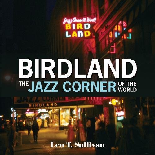 Birdland The Jazz Corner Of The World An Illustrated Tribute 1949 1965 Sullivan Leo T Amazon Com Books