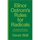 Elinor Ostrom's Rules for Radicals: Cooperative Alternatives Beyond Markets and States