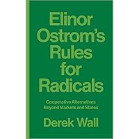 Elinor Ostrom's Rules for Radicals: Cooperative Alternatives Beyond Markets and States