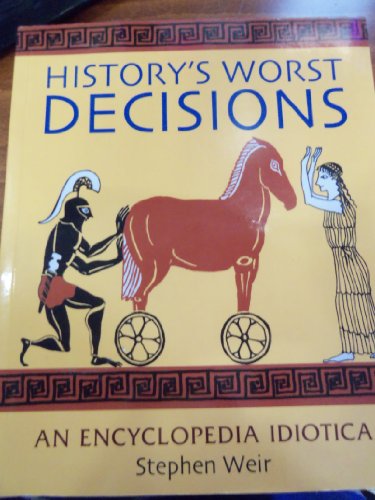 History's Worst Decisions: An Encyclopedia Idiotica
