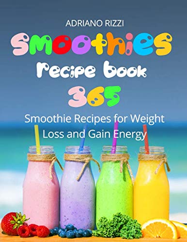 Smoothies Recipe Book: 365 Smoothie Recipes for Weight Loss and Gain Energy Smoothies Recipe Book: 365 Smoothie Recipes for Weight Loss and Gain Energy