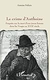 Image de Crime d'Anthoine (Le): Enquête sur la mort d'une jeune femme dans les Vosges au XVIIe siècle (French Edition)