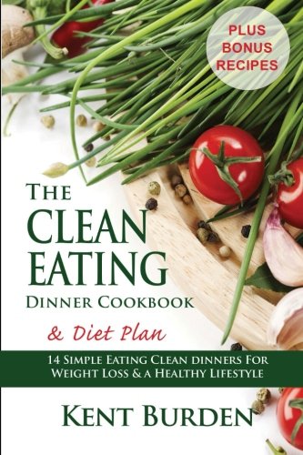 The Clean Eating Dinner Cookbook & Diet Plan: 14 Simple Eating Clean Dinners for Weight Loss & a Healthy Lifestyle