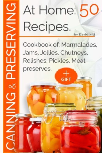 Canning and preserving at home:50 recipes: Cookbook of: marmalades, jams, jellies, chutneys, relishe Canning and preserving at home:50 recipes: Cookbook of: marmalades, jams, jellies, chutneys, relishe