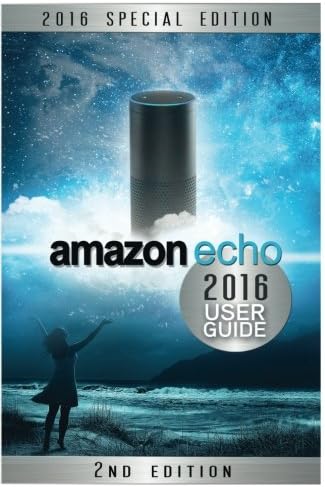 Amazon Echo: 2016 User Guide: Unleash the Full Potential Of Alexa Paperback – June 30, 2016