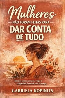 Livro Mulheres não foram feitas para dar conta de tudo: Ensaios sobre cansaço, culpa e a dignidade de existir sem se apagar (Mulheres Cansadas de Existir)
