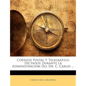 Códigos Postal Y Telegráfico Dictados Durante La Administración Del Dr. C. Carles ... (Spanish Edition)