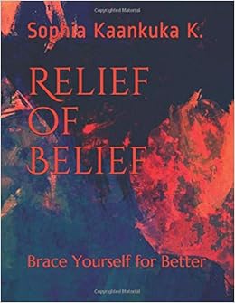 Relief Of Belief Brace Yourself For Better Non Fiction Inspiration Kaankuka Sophia Kaankuka Sophia 9781099349485 Amazon Com Books