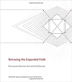 Retracing the Expanded Field: Encounters between Art and Architecture (The MIT Press) by Spyros Papapetros, Julian Rose