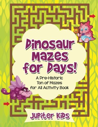 Dinosaur Mazes for Days! A Pre-Historic Ton of Mazes for All Activity Book