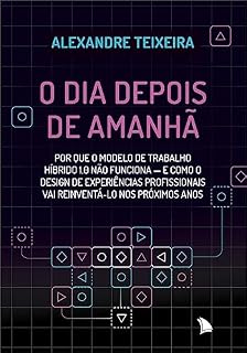 Livro O dia depois de amanhã: Por que o modelo de trabalho híbrido 1.0 não funciona - e como o design de experiências profissionais vai reinventá-lo nos próximos anos