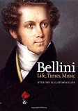Bellini: Life, Times, Music (1801-35) by Stelios Galatopoulos