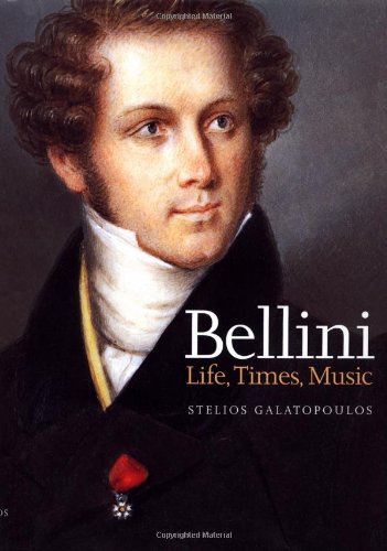 Bellini: Life, Times, Music (1801-35) by Stelios Galatopoulos