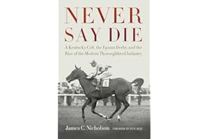 Never Say Die: A Kentucky Colt, the Epsom Derby, and the Rise of the Modern Thoroughbred Industry